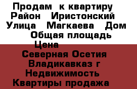 Продам 3к квартиру › Район ­ Иристонский › Улица ­ Магкаева › Дом ­ 83 › Общая площадь ­ 70 › Цена ­ 1 850 000 - Северная Осетия, Владикавказ г. Недвижимость » Квартиры продажа   